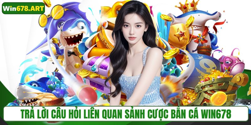 Trả lời câu hỏi liên quan sảnh cược bắn cá WIN678