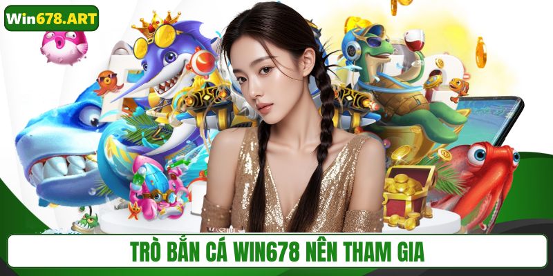 Trò bắn cá WIN678 nên tham gia