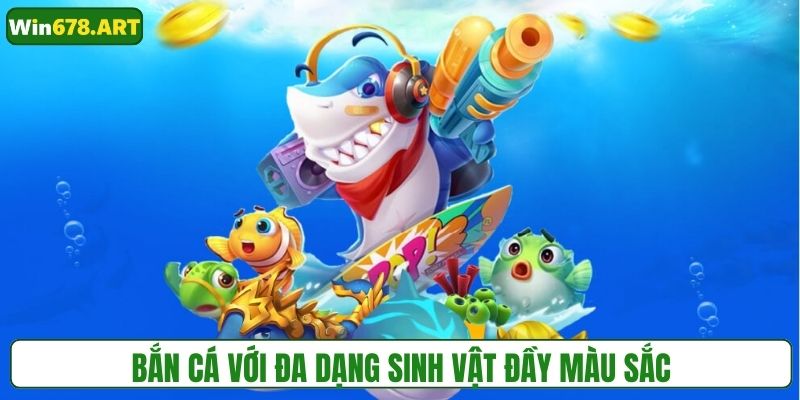 Bắn cá với đa dạng thể loại, sinh vật đầy màu sắc
